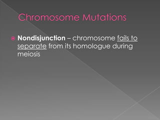    Nondisjunction – chromosome fails to
    separate from its homologue during
    meiosis
 