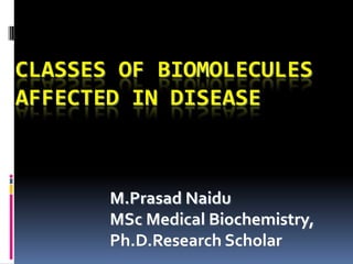 CLASSES OF BIOMOLECULES
AFFECTED IN DISEASE
M.Prasad Naidu
MSc Medical Biochemistry,
Ph.D.Research Scholar
 