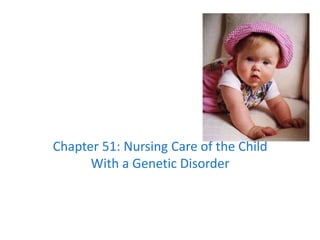 Chapter 51: Nursing Care of the Child
With a Genetic Disorder
 