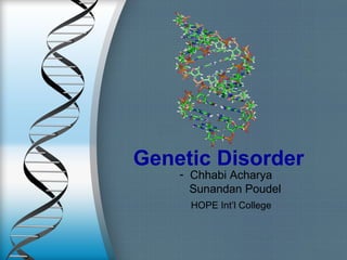 Genetic Disorder
- Chhabi Acharya
Sunandan Poudel
HOPE Int’l College
 