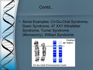 Contd..
• Some Examples: Cri-Du-Chat Syndrome,
Down Syndrome, 47 XXY Klinefelter
Syndrome, Turner Syndrome
(Monosomy), William Syndrome
 