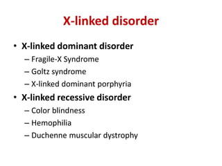 X-linked disorder
• X-linked dominant disorder
– Fragile-X Syndrome
– Goltz syndrome
– X-linked dominant porphyria
• X-linked recessive disorder
– Color blindness
– Hemophilia
– Duchenne muscular dystrophy
 