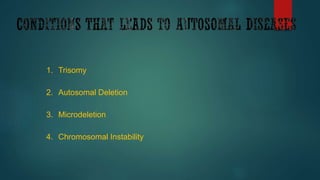 1. Trisomy
2. Autosomal Deletion
3. Microdeletion
4. Chromosomal Instability
 