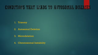 1. Trisomy
2. Autosomal Deletion
3. Microdeletion
4. Chromosomal Instability
 