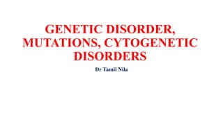 GENETIC DISORDER,
MUTATIONS, CYTOGENETIC
DISORDERS
Dr Tamil Nila
 