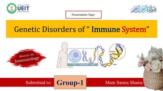 Presentation Topic:
Genetic Disorders of “ Immune System”
Submitted to: Mam Samra Shams
Group-1
 