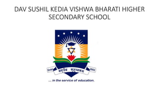 DAV SUSHIL KEDIA VISHWA BHARATI HIGHER
SECONDARY SCHOOL
 