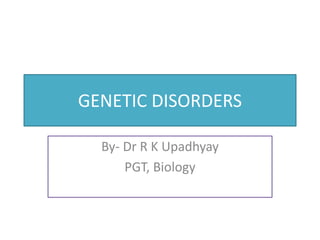 GENETIC DISORDERS
By- Dr R K Upadhyay
PGT, Biology
 