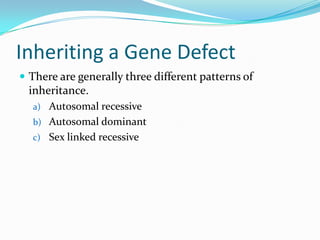 Inheriting a Gene Defect
 There are generally three different patterns of
inheritance.
a) Autosomal recessive
b) Autosomal dominant
c) Sex linked recessive
 