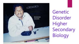 Ge
BHASKAR
GOUDA
Genetic
Disorder
Higher
Secondary
Biology
 