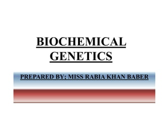 BIOCHEMICAL
GENETICS
PREPARED BY; MISS RABIA KHAN BABER
 