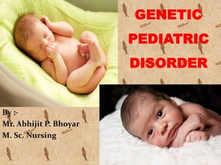 By :-
Mr. Abhijit P. Bhoyar
M. Sc. Nursing
GENETIC
PEDIATRIC
DISORDER
 