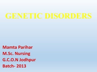 GENETIC DISORDERS
Mamta Parihar
M.Sc. Nursing
G.C.O.N Jodhpur
Batch- 2013
 