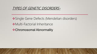 TYPES OF GENETIC DISORDERS-
Single Gene Defects (Mendelian disorders)
Multi-Factorial Inheritance
Chromosomal Abnormality
 