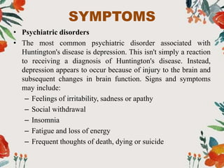 SYMPTOMS
• Psychiatric disorders
• The most common psychiatric disorder associated with
Huntington's disease is depression...