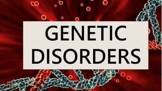 GENETIC
DISORDERS
 
