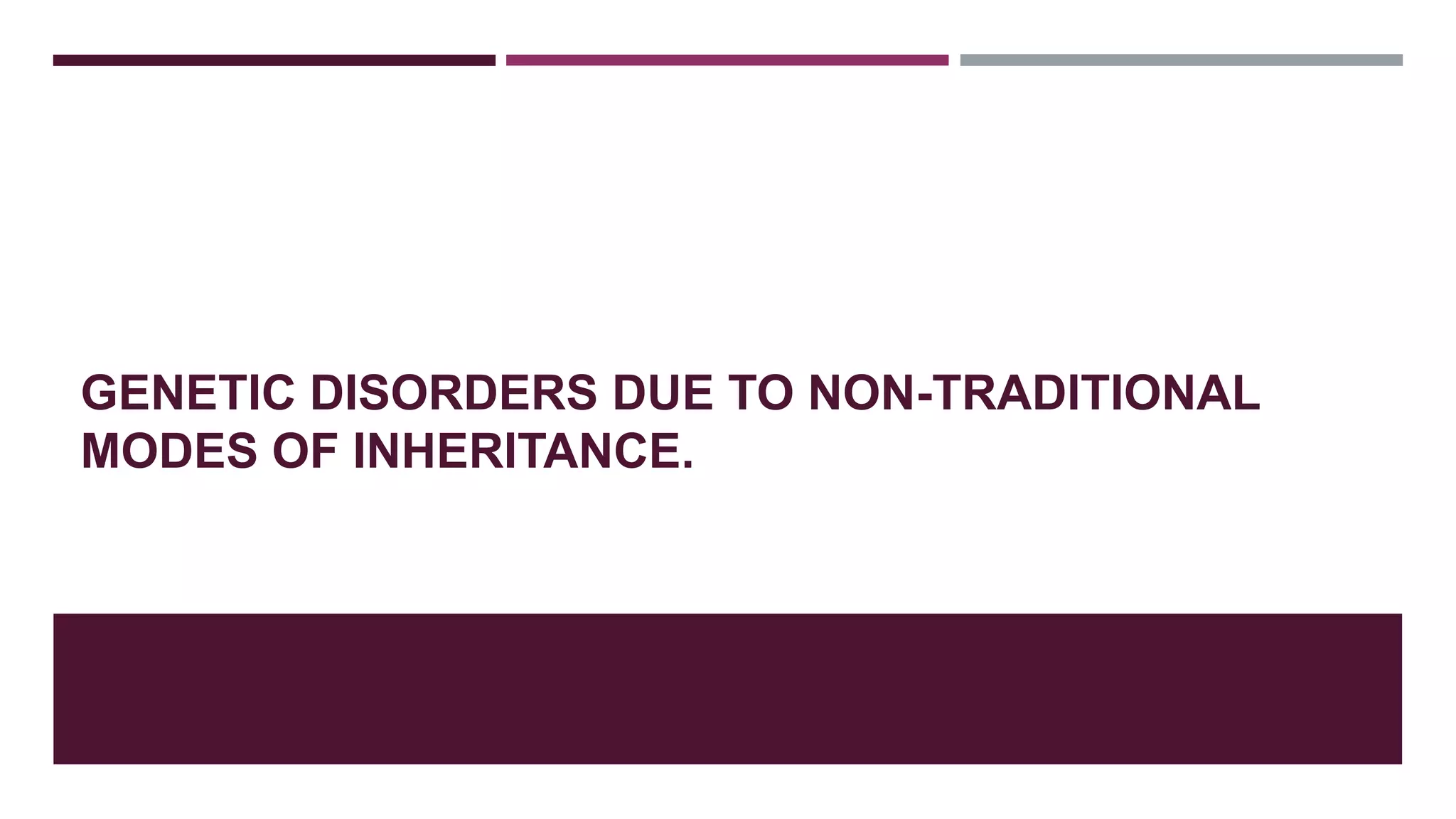 GENETIC DISORDERS DUE TO NON-TRADITIONAL
MODES OF INHERITANCE.
 