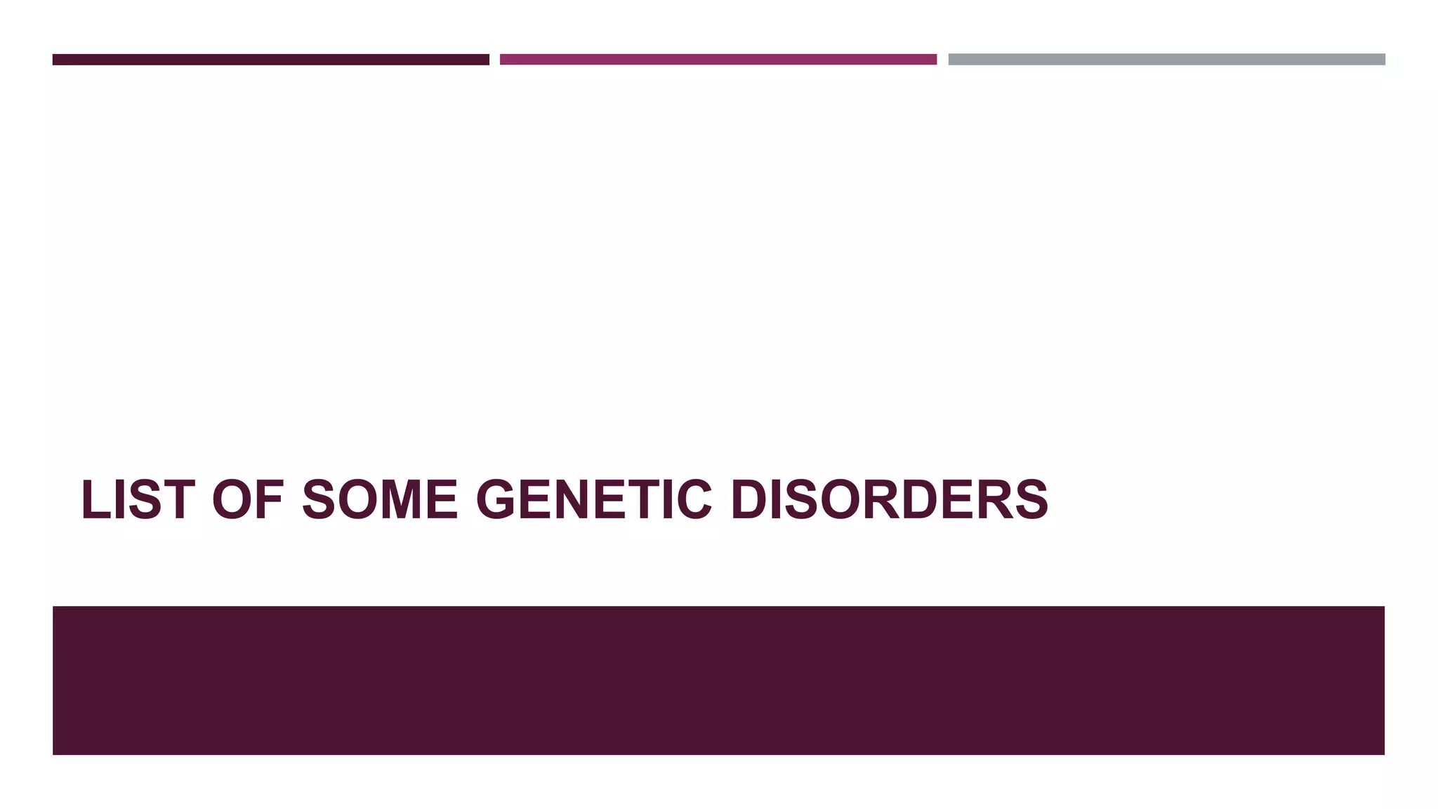 LIST OF SOME GENETIC DISORDERS
 