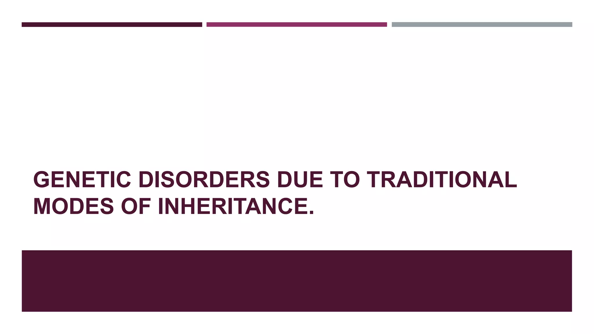 GENETIC DISORDERS DUE TO TRADITIONAL
MODES OF INHERITANCE.
 