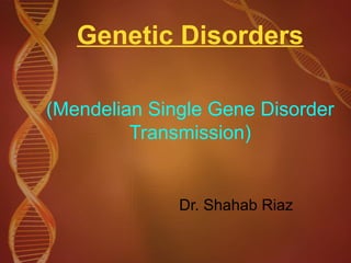 Genetic Disorders (Mendelian Single Gene Disorder Transmission) Dr. Shahab Riaz 