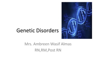 Genetic Disorders
Mrs. Ambreen Wasif Almas
RN,RM,Post RN
 