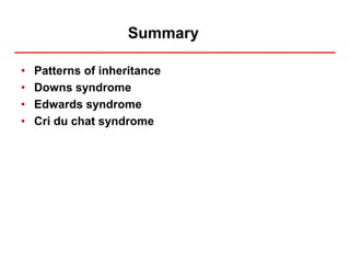 Summary
• Patterns of inheritance
• Downs syndrome
• Edwards syndrome
• Cri du chat syndrome
 