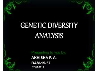 GENETIC DIVERSITY
ANALYSIS
Presenting to you by:
AKHISHA P. A.
BAM-15-57
17.02.2016 1
 