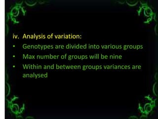 iv. Analysis of variation:
• Genotypes are divided into various groups
• Max number of groups will be nine
• Within and between groups variances are
analysed
19
 