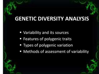 GGENETIC DIVERSITY ANALYSIS
 Variability and its sources
 Features of polygenic traits
 Types of polygenic variation
 Methods of assessment of variability
2
 