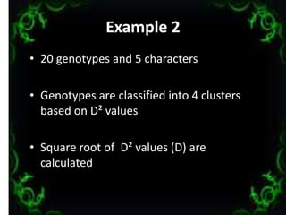 Example 2
• 20 genotypes and 5 characters
• Genotypes are classified into 4 clusters
based on D² values
• Square root of D² values (D) are
calculated
29
 