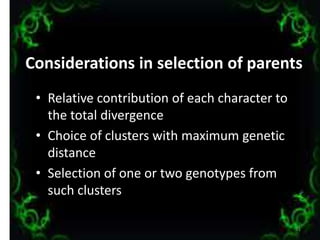 Considerations in selection of parents
• Relative contribution of each character to
the total divergence
• Choice of clusters with maximum genetic
distance
• Selection of one or two genotypes from
such clusters
31
 