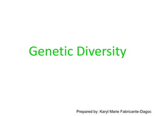 Genetic Diversity
Prepared by: Karyl Marie Fabricante-Dagoc
 