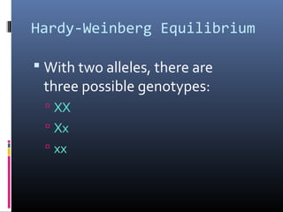 Hardy-Weinberg Equilibrium
 With two alleles, there are
three possible genotypes:
 XX
 Xx
 xx
 