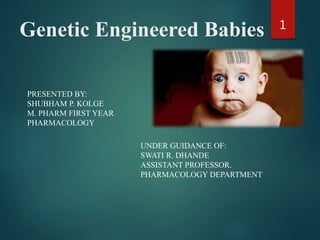 Genetic Engineered Babies
PRESENTED BY:
SHUBHAM P. KOLGE
M. PHARM FIRST YEAR
PHARMACOLOGY
UNDER GUIDANCE OF:
SWATI R. DHANDE
ASSISTANT PROFESSOR.
PHARMACOLOGY DEPARTMENT
1
 
