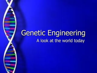 A look at the world today Genetic Engineering 