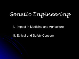 Genetic Engineering

 I. Impact in Medicine and Agriculture

 II. Ethical and Safety Concern
 