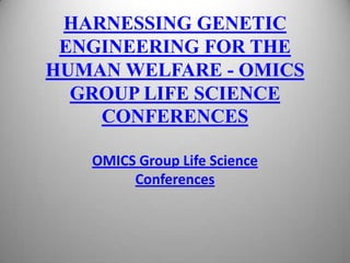 HARNESSING GENETIC
ENGINEERING FOR THE
HUMAN WELFARE - OMICS
GROUP LIFE SCIENCE
CONFERENCES
OMICS Group Life Science
Conferences
 