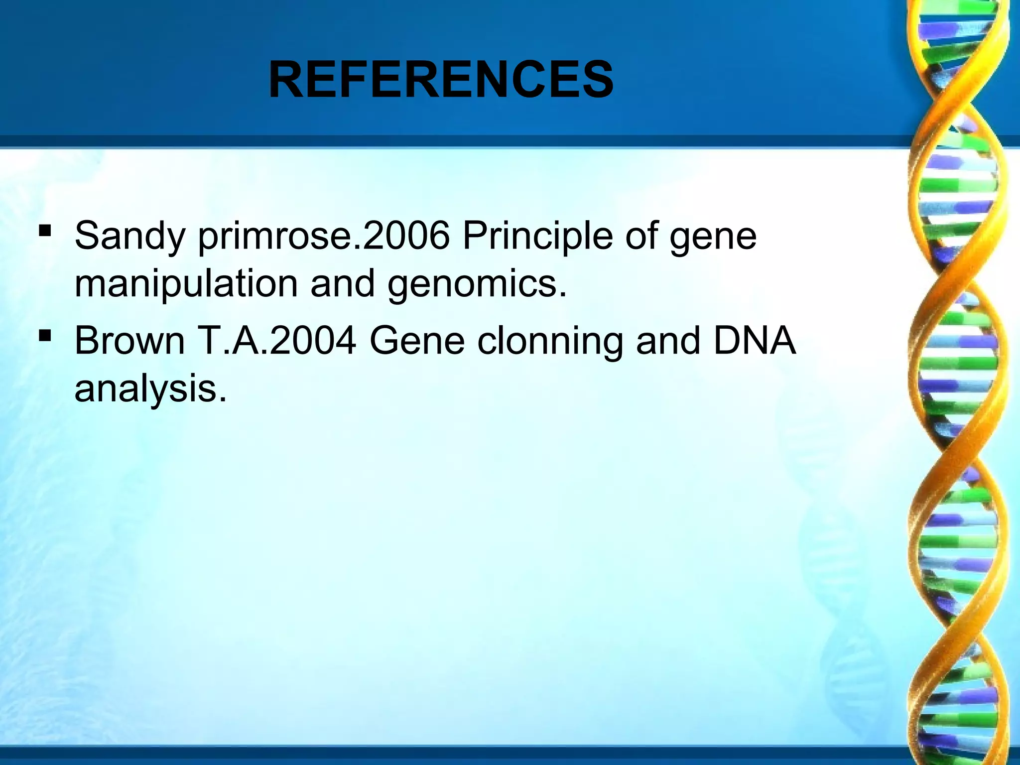 REFERENCES
 Sandy primrose.2006 Principle of gene
manipulation and genomics.
 Brown T.A.2004 Gene clonning and DNA
analysis.

 