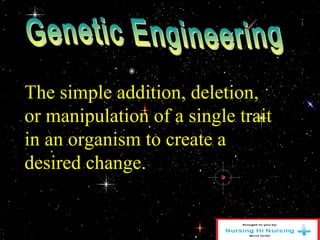 The simple addition, deletion,
or manipulation of a single trait
in an organism to create a
desired change.
 