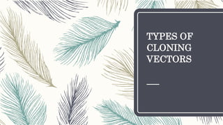 TYPES OF
CLONING
VECTORS
 
