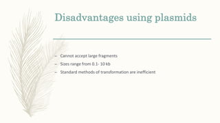 Disadvantages using plasmids
– Cannot accept large fragments
– Sizes range from 0.1- 10 kb
– Standard methods of transformation are inefficient
 