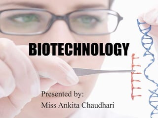 BIOTECHNOLOGY
Presented by:
Miss Ankita Chaudhari
 