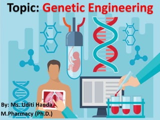 Topic: Genetic Engineering
By: Ms. Uditi Handa
M.Pharmacy (Ph.D.)
 