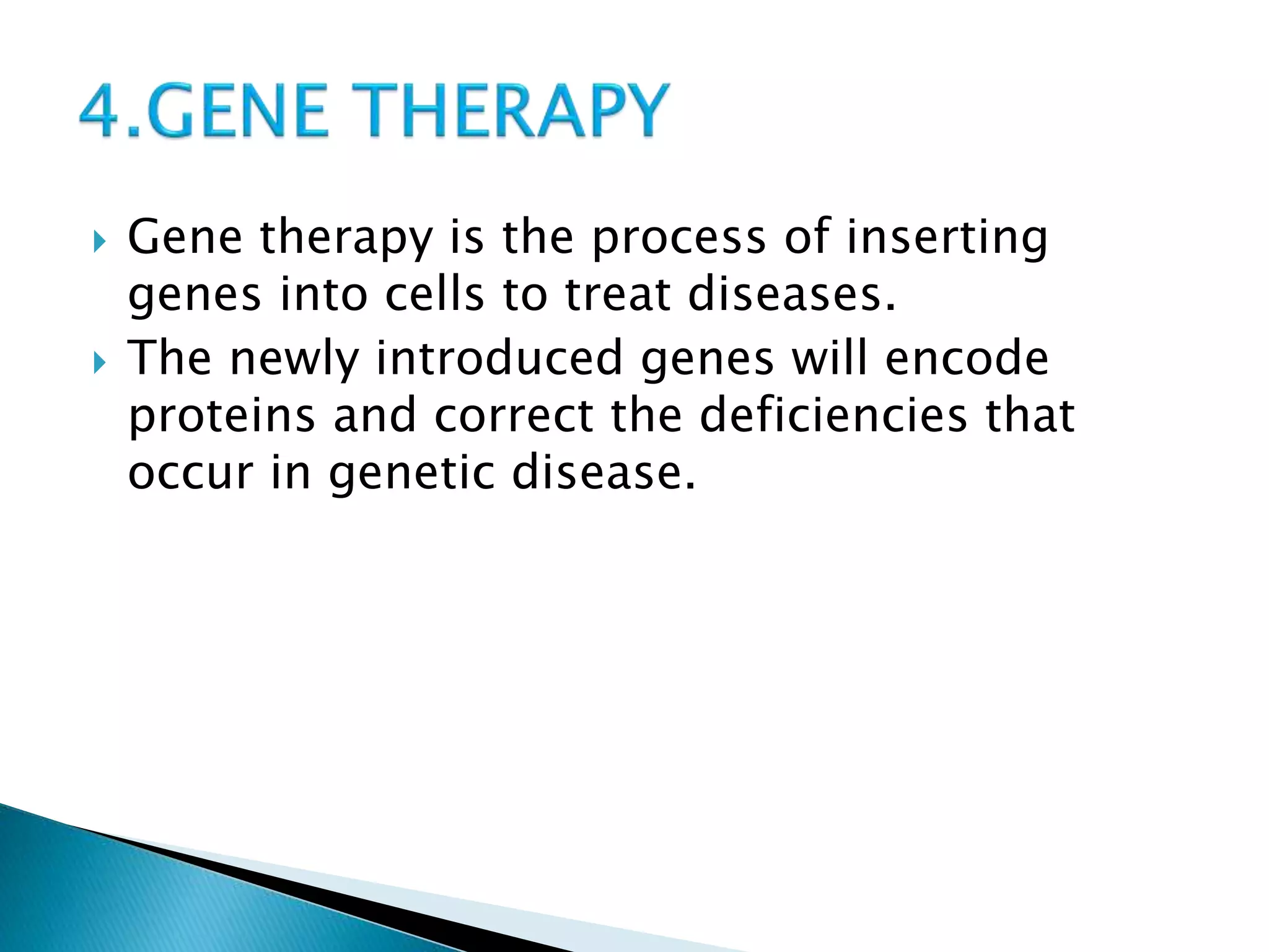  Gene therapy is the process of inserting
genes into cells to treat diseases.
 The newly introduced genes will encode
proteins and correct the deficiencies that
occur in genetic disease.
 