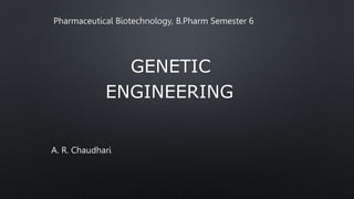 GENETIC
ENGINEERING
A. R. Chaudhari
Pharmaceutical Biotechnology, B.Pharm Semester 6
 