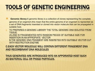 TOOLS OF GENETIC ENGINEERING
 Genomic library:A genomic library is a collection of clones representing the complete
genom...
