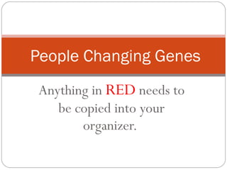 Anything in  RED  needs to be copied into your organizer.  People Changing Genes 