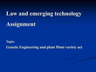 Law and emerging technology
Assignment
Topic:
Genetic Engineering and plant Plant variety act
 