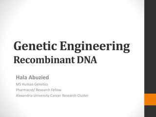 Genetic Engineering
Recombinant DNA
Hala Abuzied
MS Human Genetics
Pharmacist/ Research Fellow
Alexandria University Cancer Research Cluster
 