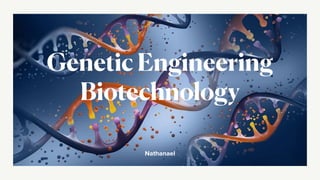 Nathanael
Genetic Engineering
Biotechnology
 